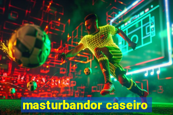 masturbandor caseiro